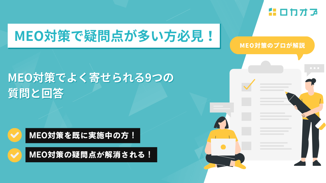 MEO対策で疑問点が多い方必見!MEO対策でよく寄せされる9つの疑問と解答・
MEO対策を既に実施中の方!・MEO対策の疑問点が解消される!